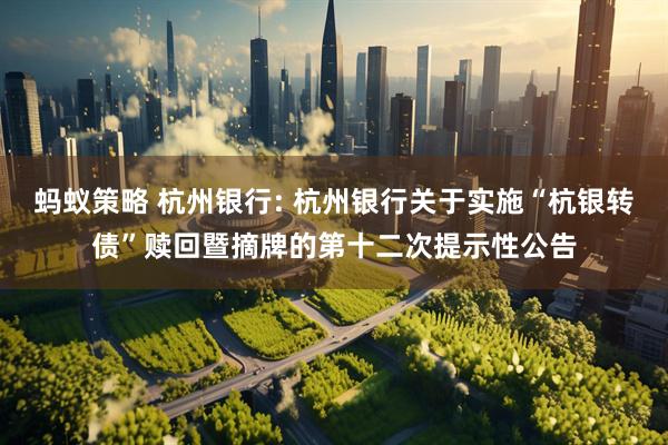 蚂蚁策略 杭州银行: 杭州银行关于实施“杭银转债”赎回暨摘牌的第十二次提示性公告