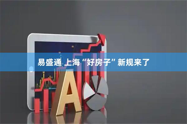易盛通 上海“好房子”新规来了