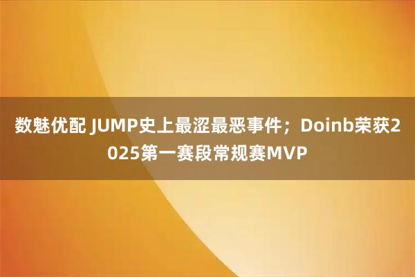 数魅优配 JUMP史上最涩最恶事件；Doinb荣获2025第一赛段常规赛MVP