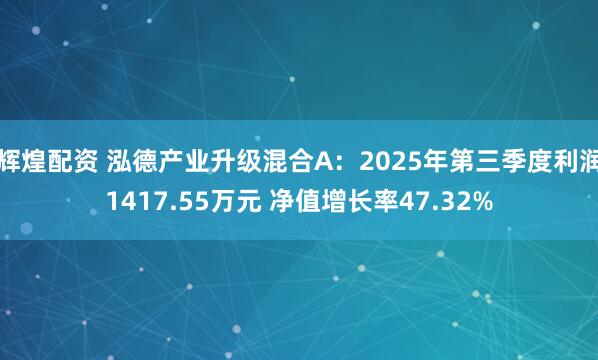 辉煌配资 泓德产业升级混合A：2025年第三季度利润1417.55万元 净值增长率47.32%