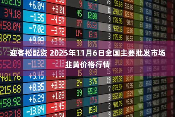 迎客松配资 2025年11月6日全国主要批发市场韭黄价格行情