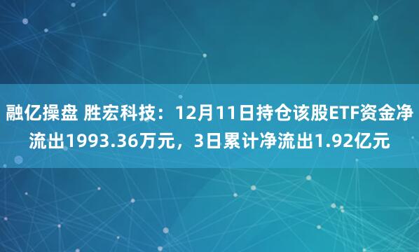 融亿操盘 胜宏科技：12月11日持仓该股ETF资金净流出1993.36万元，3日累计净流出1.92亿元
