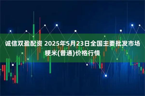 诚信双盈配资 2025年5月23日全国主要批发市场粳米(普通)价格行情