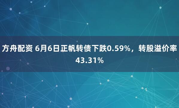 方舟配资 6月6日正帆转债下跌0.59%，转股溢价率43.31%