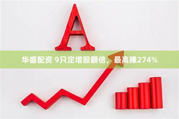 华盛配资 9只定增股翻倍，最高赚274%