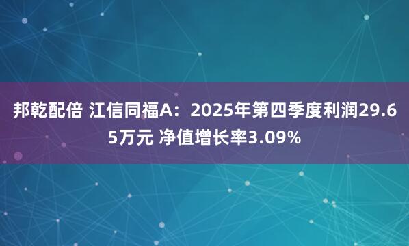 邦乾配倍 江信同福A：2025年第四季度利润29.65万元 净值增长率3.09%