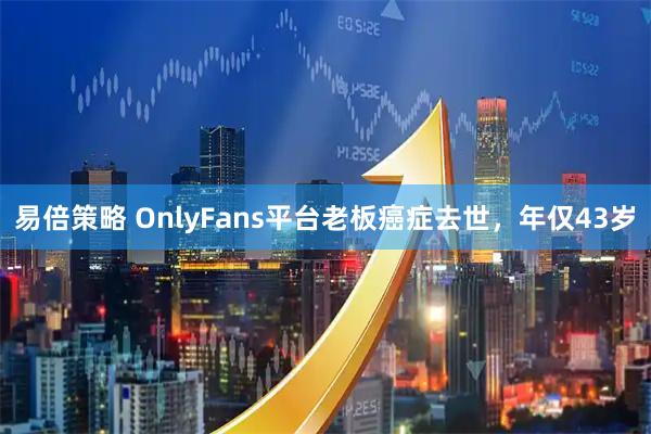 易倍策略 OnlyFans平台老板癌症去世，年仅43岁